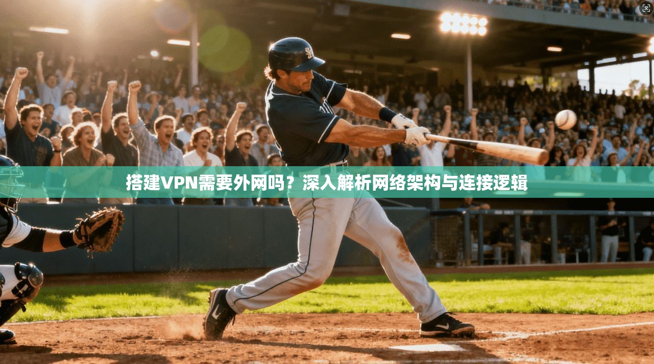 搭建VPN需要外网吗？深入解析网络架构与连接逻辑