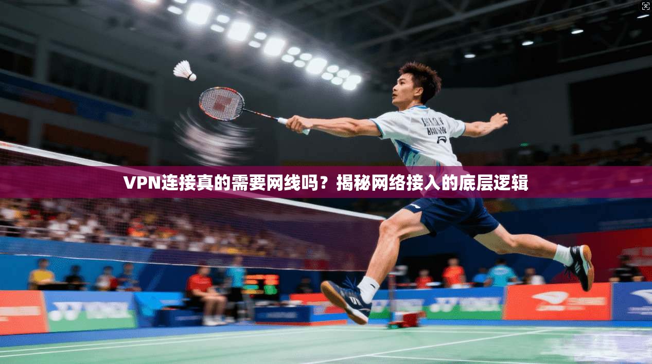 VPN连接真的需要网线吗？揭秘网络接入的底层逻辑