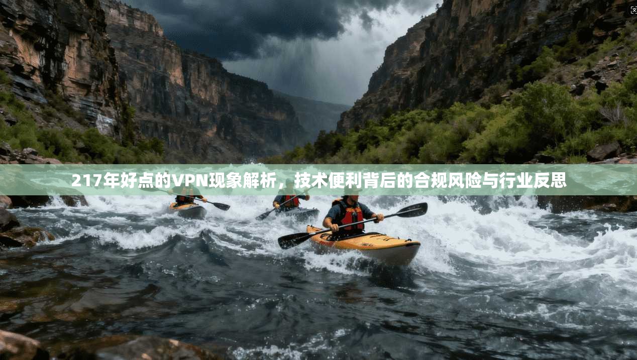 217年好点的VPN现象解析，技术便利背后的合规风险与行业反思