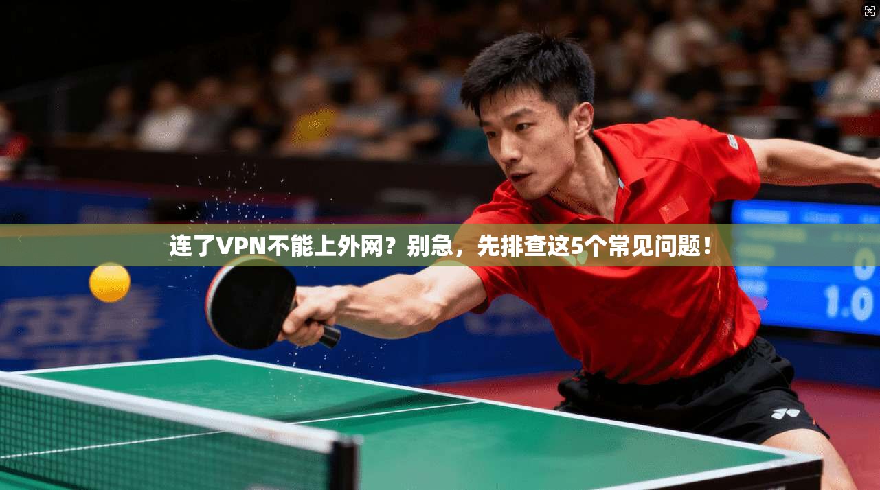 连了VPN不能上外网？别急，先排查这5个常见问题！