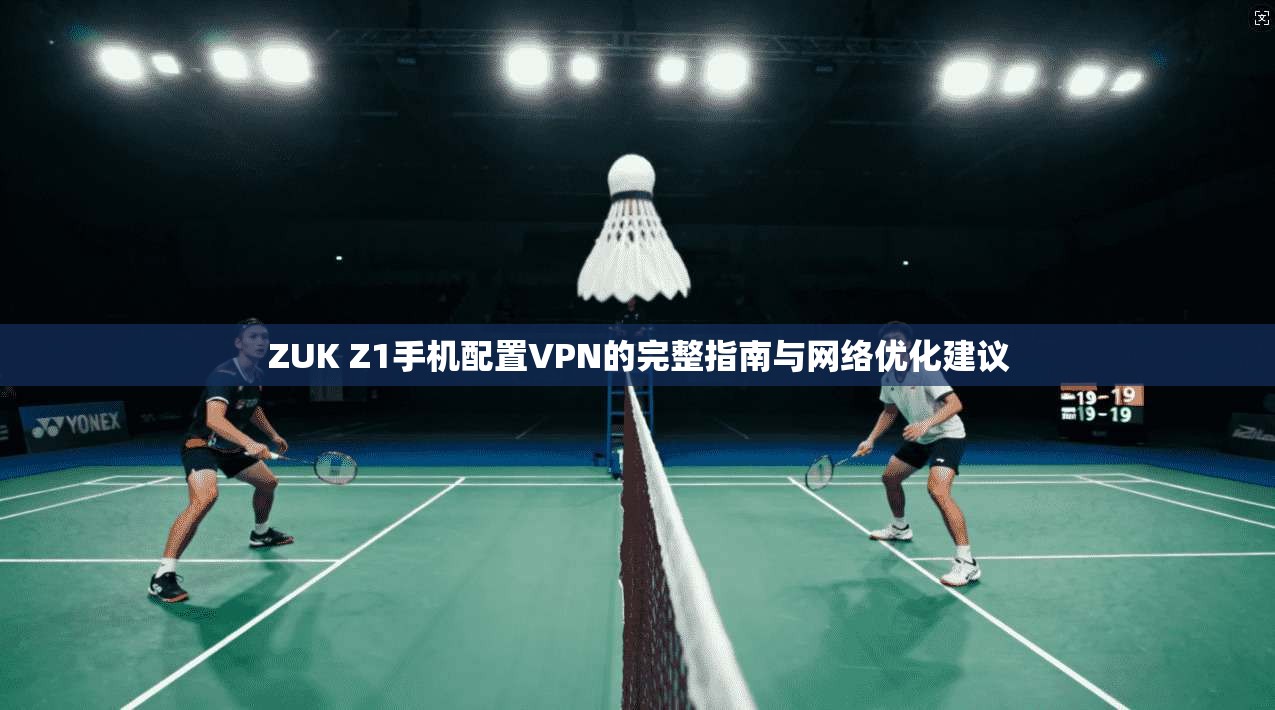 ZUK Z1手机配置VPN的完整指南与网络优化建议