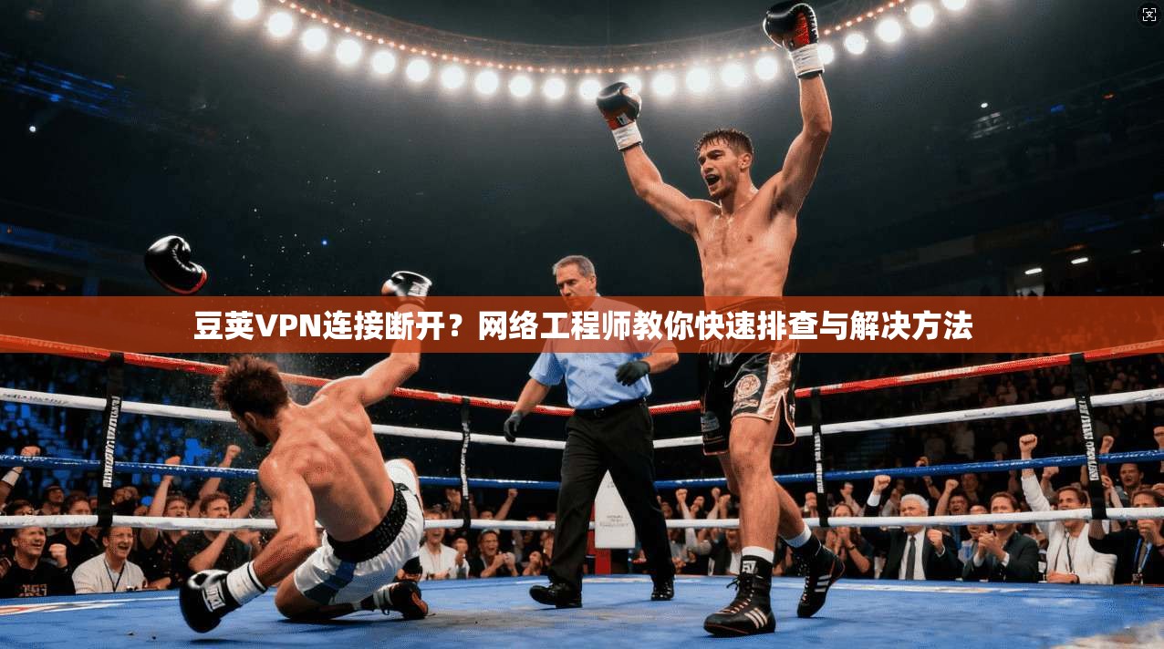 豆荚VPN连接断开？网络工程师教你快速排查与解决方法