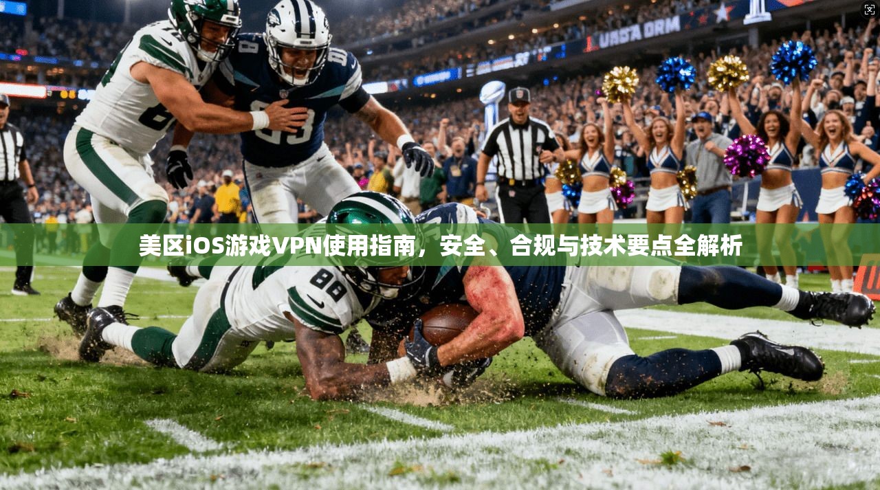 美区iOS游戏VPN使用指南，安全、合规与技术要点全解析