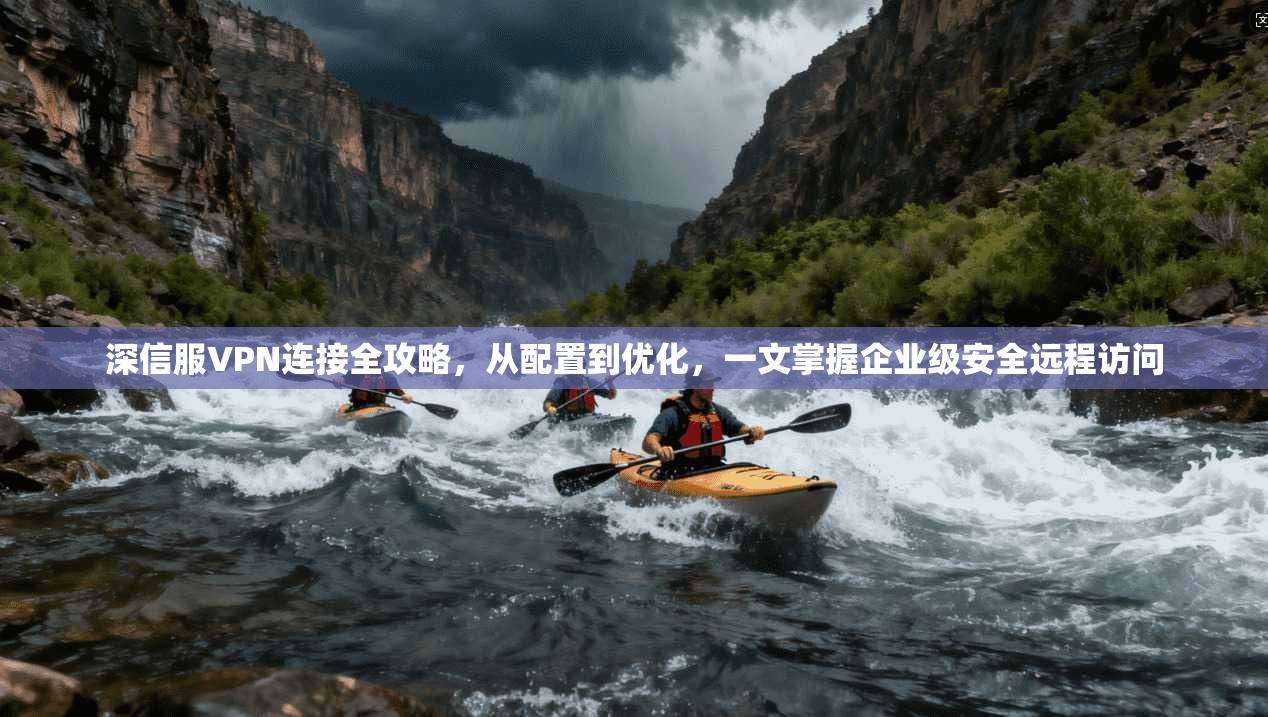 深信服VPN连接全攻略，从配置到优化，一文掌握企业级安全远程访问
