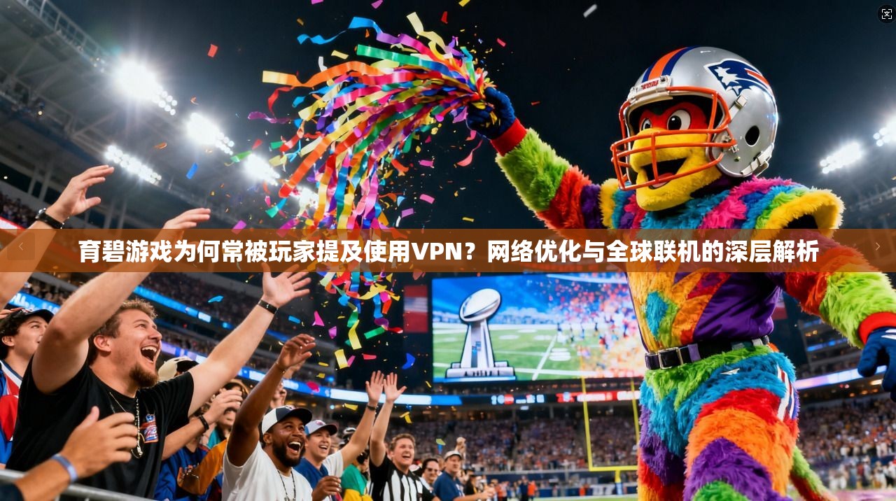 育碧游戏为何常被玩家提及使用VPN？网络优化与全球联机的深层解析