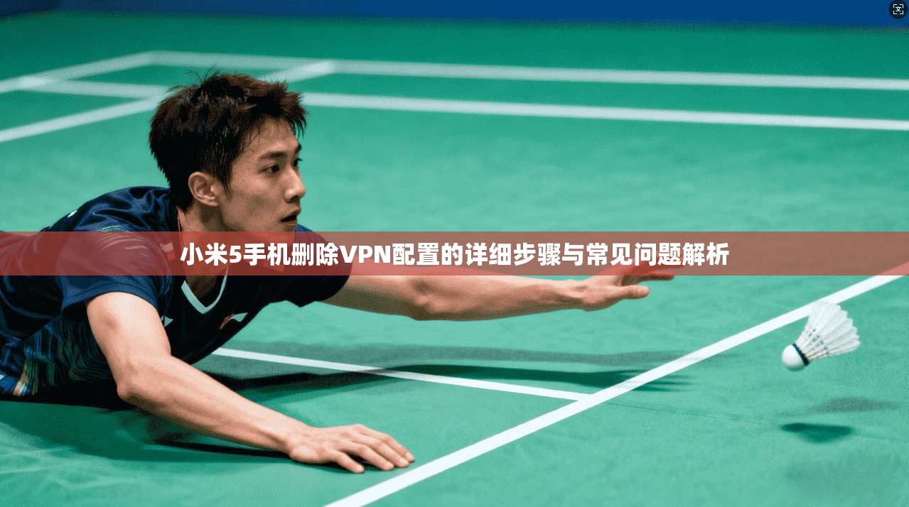 小米5手机删除VPN配置的详细步骤与常见问题解析