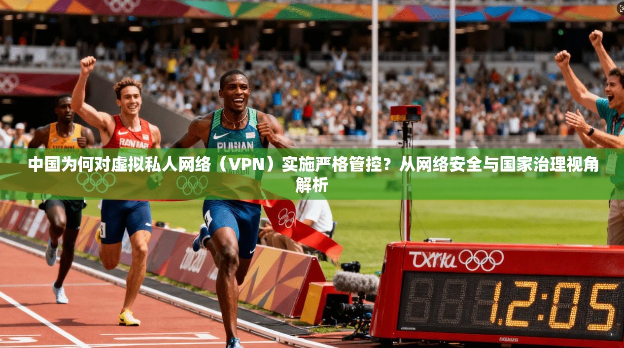 中国为何对虚拟私人网络（VPN）实施严格管控？从网络安全与国家治理视角解析