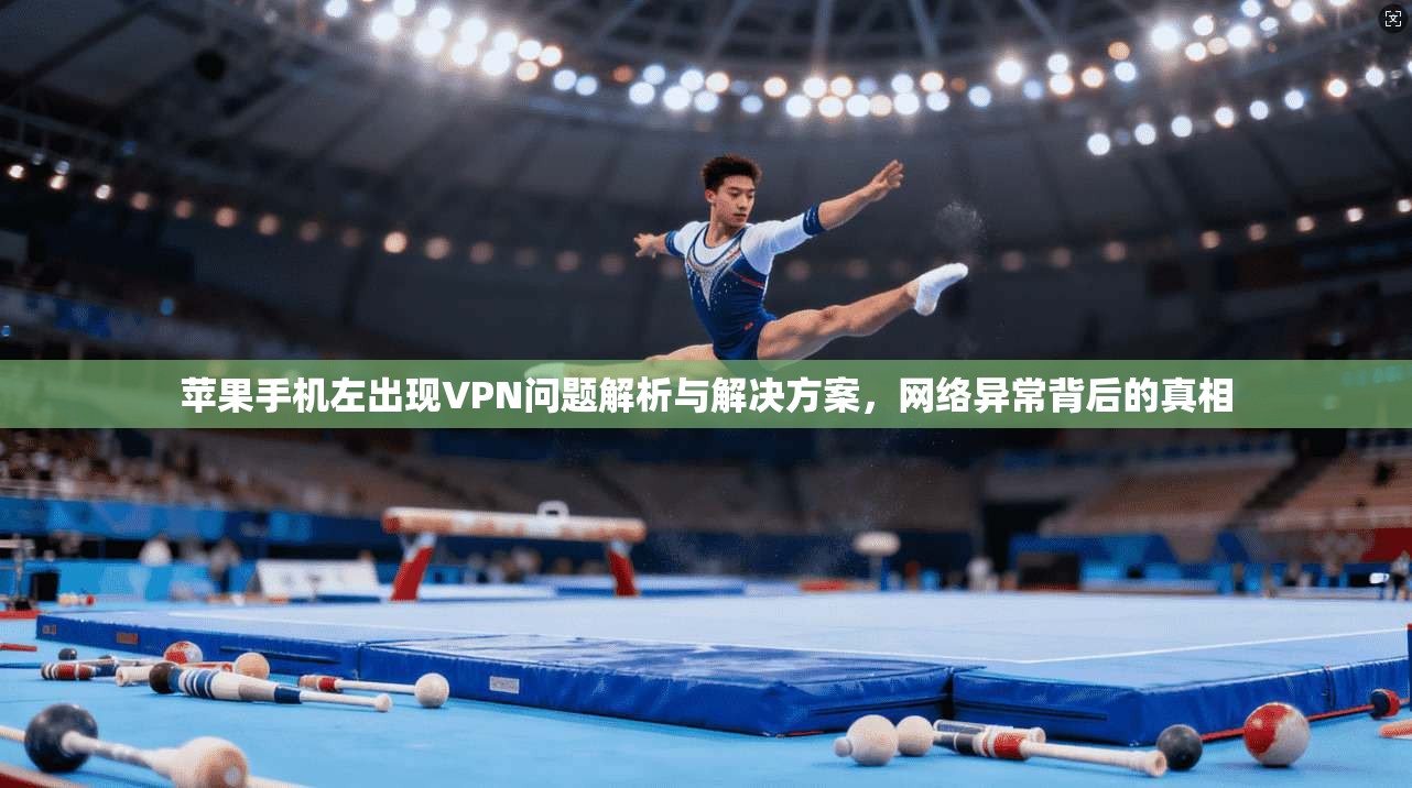 苹果手机左出现VPN问题解析与解决方案，网络异常背后的真相