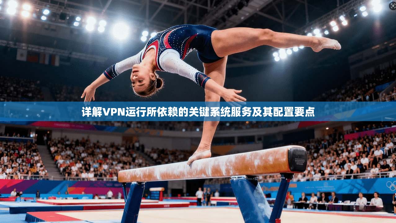 详解VPN运行所依赖的关键系统服务及其配置要点