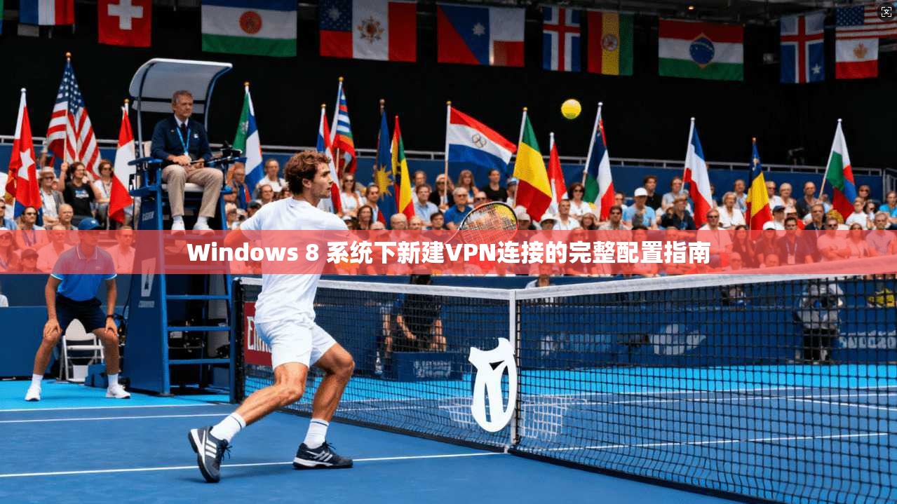 Windows 8 系统下新建VPN连接的完整配置指南
