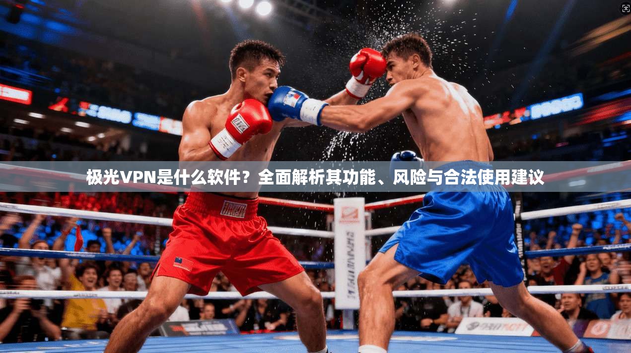 极光VPN是什么软件？全面解析其功能、风险与合法使用建议