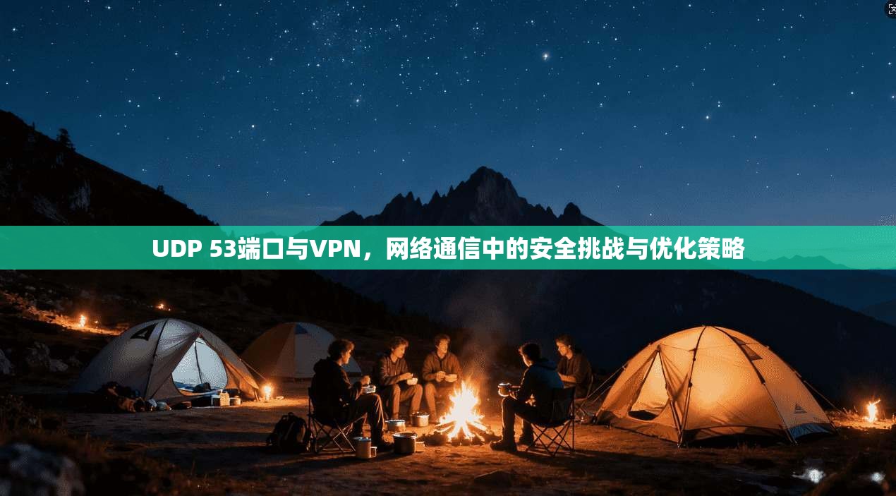 UDP 53端口与VPN，网络通信中的安全挑战与优化策略