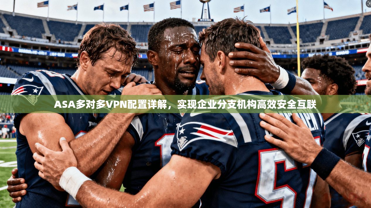 ASA多对多VPN配置详解，实现企业分支机构高效安全互联