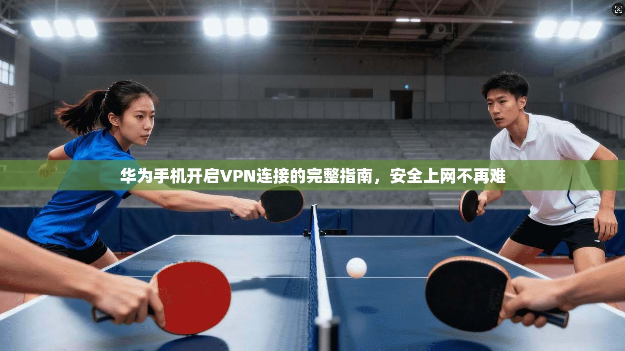 华为手机开启VPN连接的完整指南，安全上网不再难