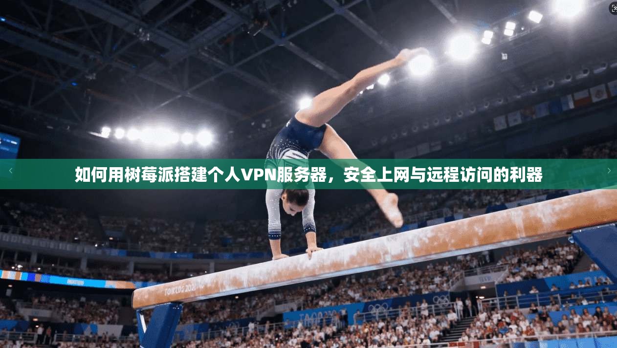 如何用树莓派搭建个人VPN服务器，安全上网与远程访问的利器