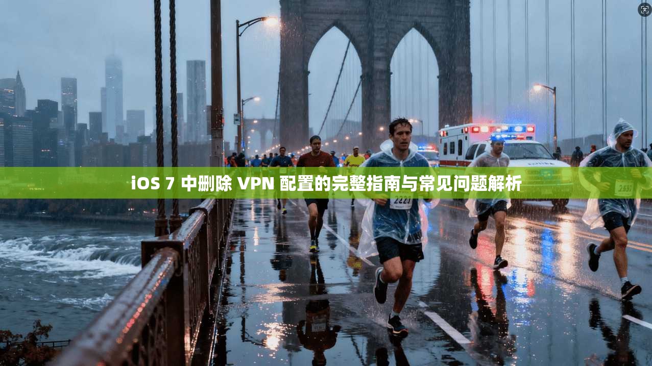 iOS 7 中删除 VPN 配置的完整指南与常见问题解析