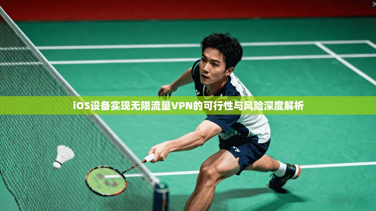 iOS设备实现无限流量VPN的可行性与风险深度解析