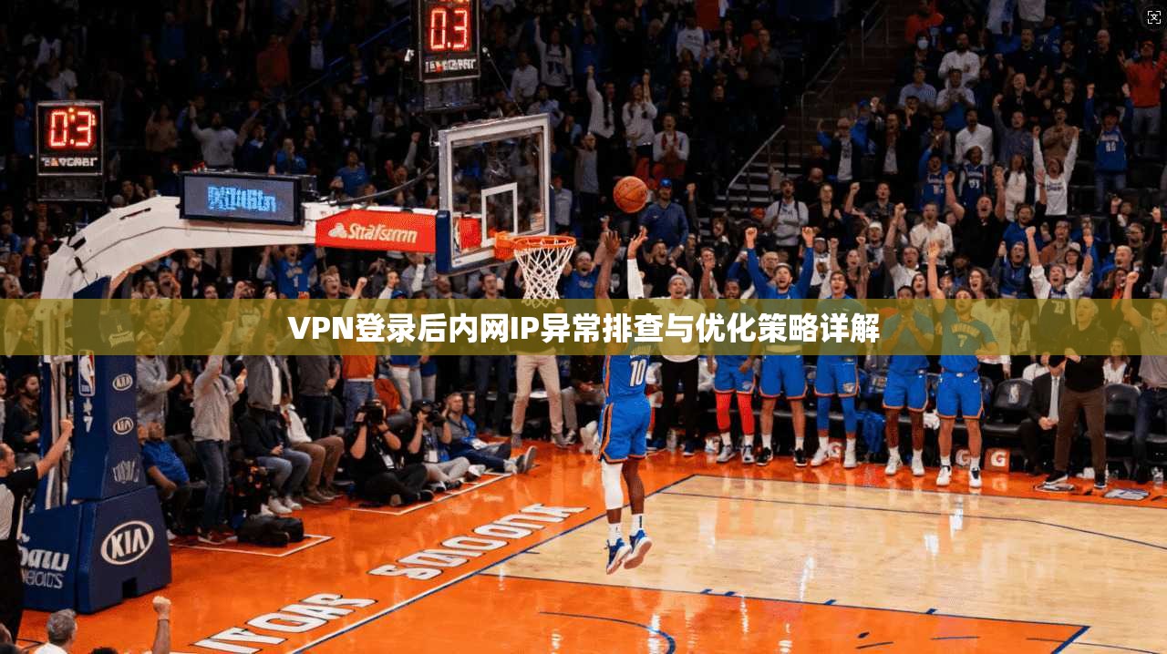 VPN登录后内网IP异常排查与优化策略详解