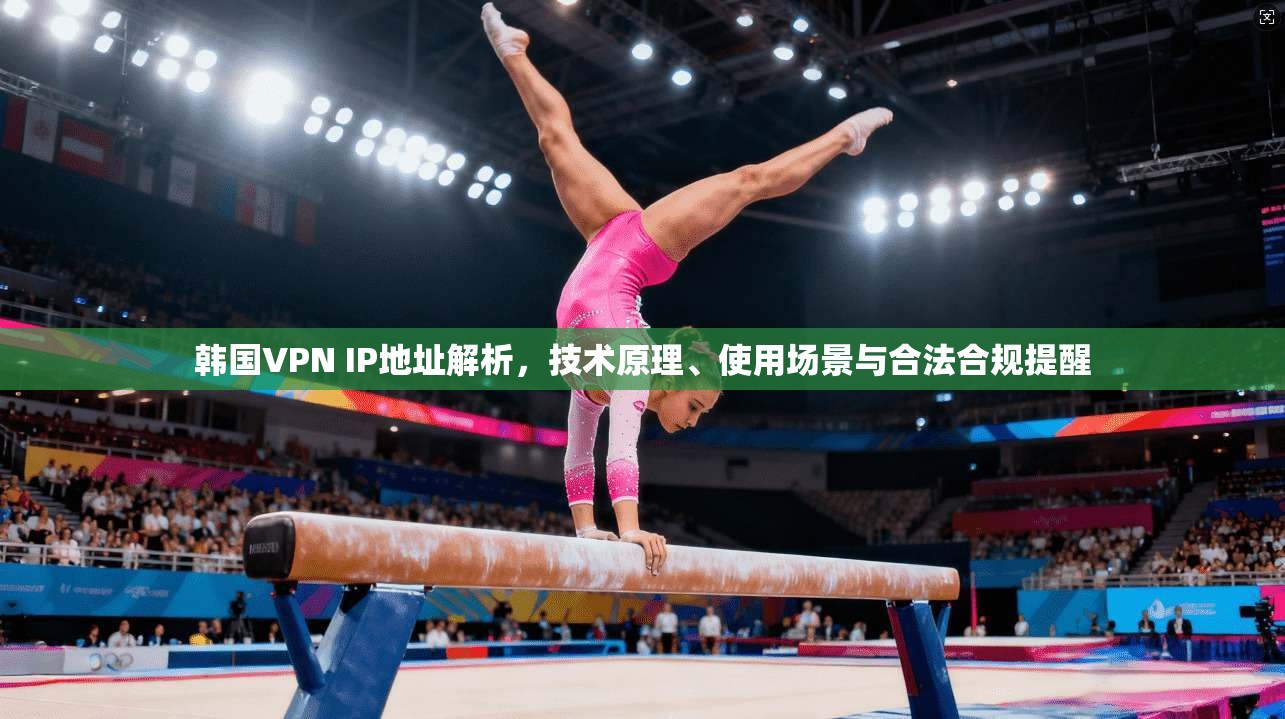 韩国VPN IP地址解析，技术原理、使用场景与合法合规提醒