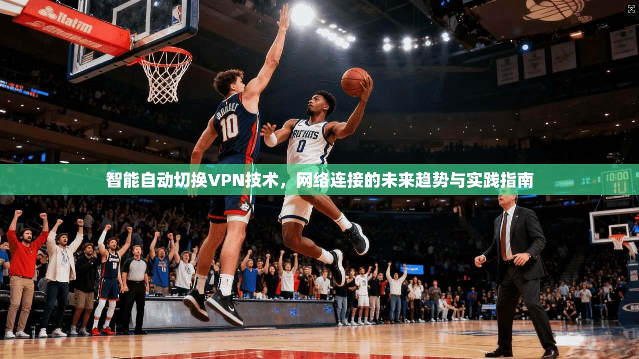 智能自动切换VPN技术，网络连接的未来趋势与实践指南