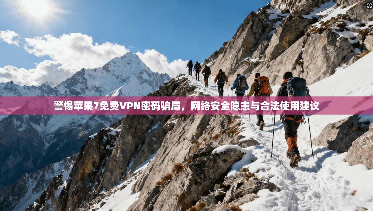 警惕苹果7免费VPN密码骗局，网络安全隐患与合法使用建议