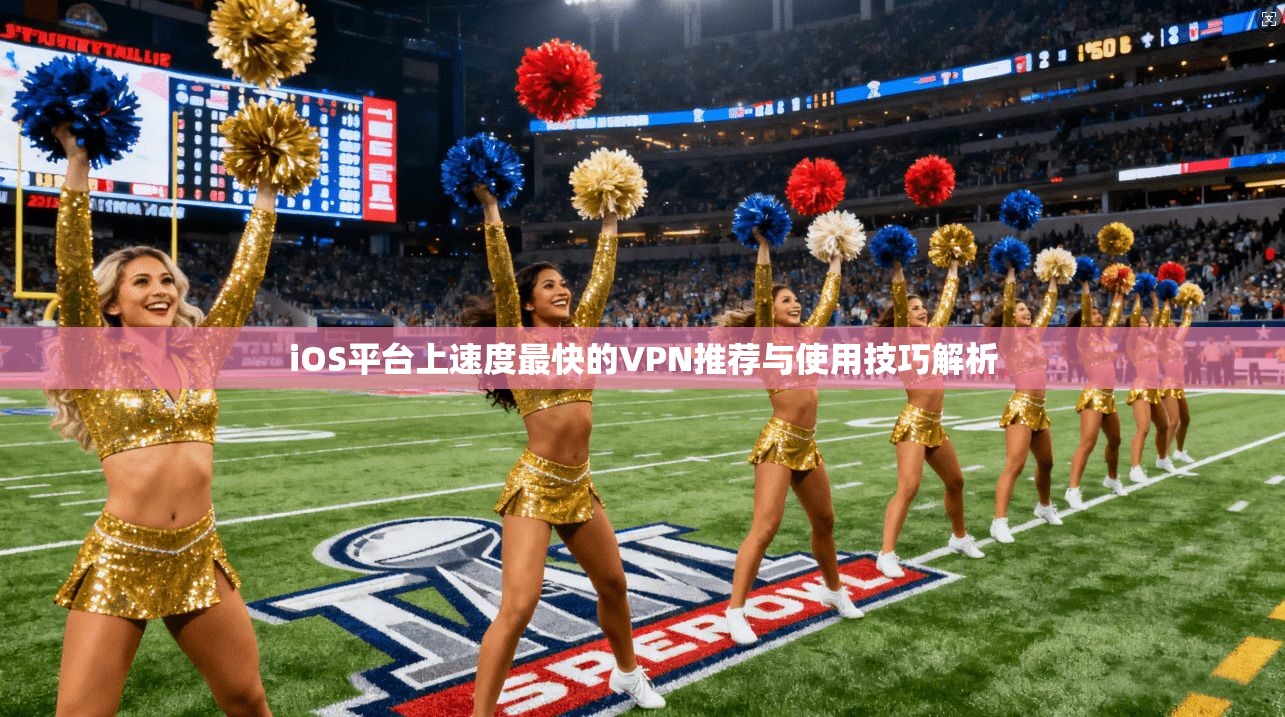 iOS平台上速度最快的VPN推荐与使用技巧解析