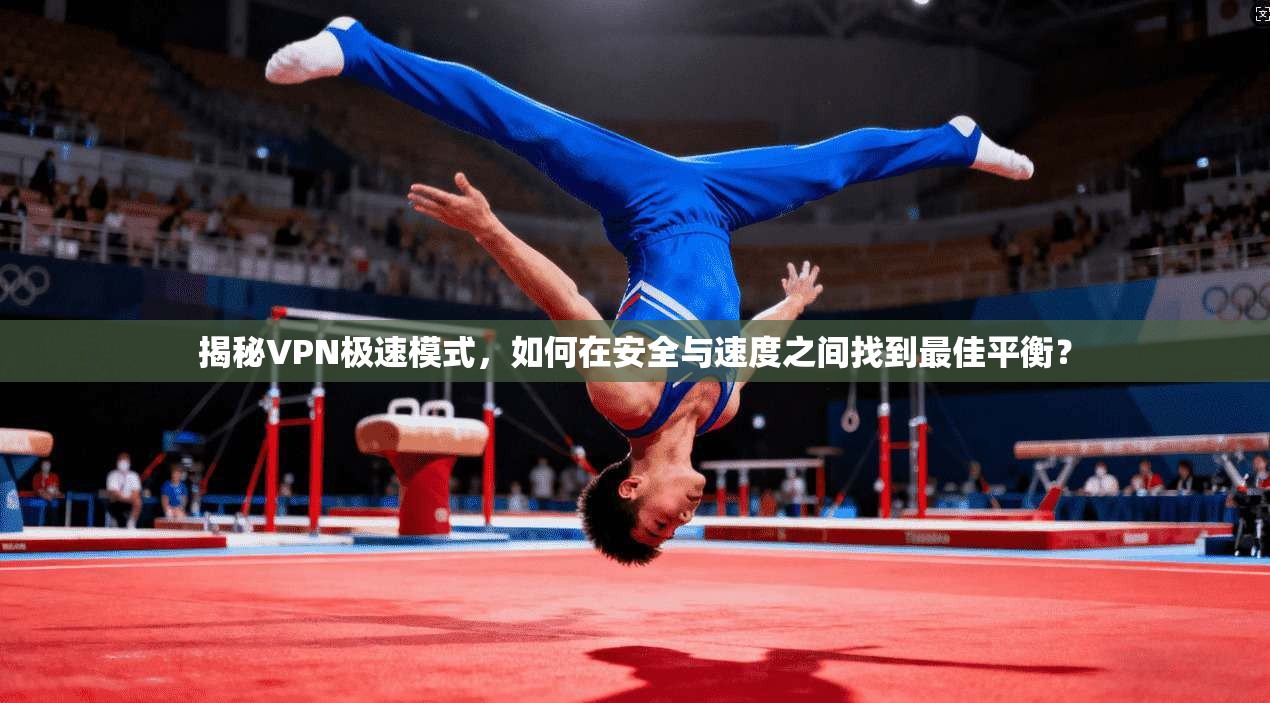 揭秘VPN极速模式,如何在安全与速度之间找到最佳平衡? 揭秘VPN极速模式,如何在安全与速度之间找到最佳平衡?