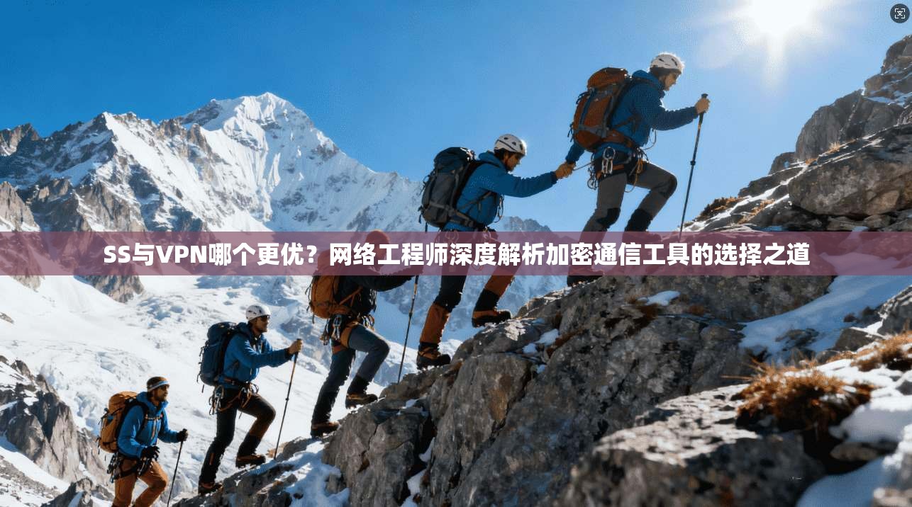 SS与VPN哪个更优？网络工程师深度解析加密通信工具的选择之道