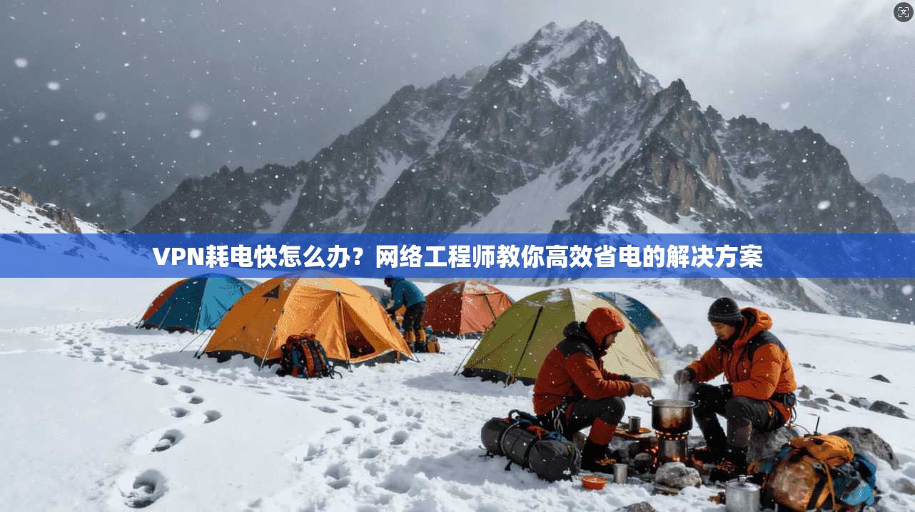 VPN耗电快怎么办?网络工程师教你高效省电的解决方案 VPN耗电快怎么办?网络工程师教你高效省电的解决方案