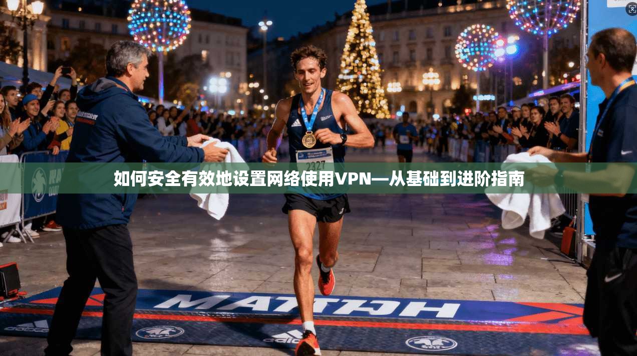 如何安全有效地设置网络使用VPN—从基础到进阶指南