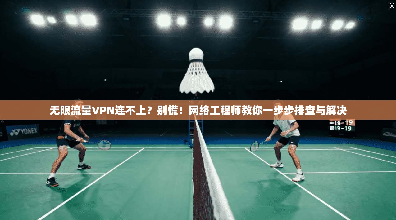 无限流量VPN连不上？别慌！网络工程师教你一步步排查与解决