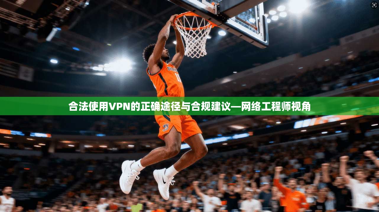 合法使用VPN的正确途径与合规建议—网络工程师视角