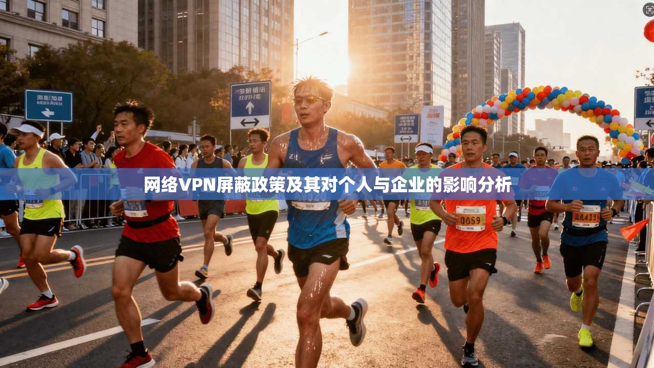 网络VPN屏蔽政策及其对个人与企业的影响分析