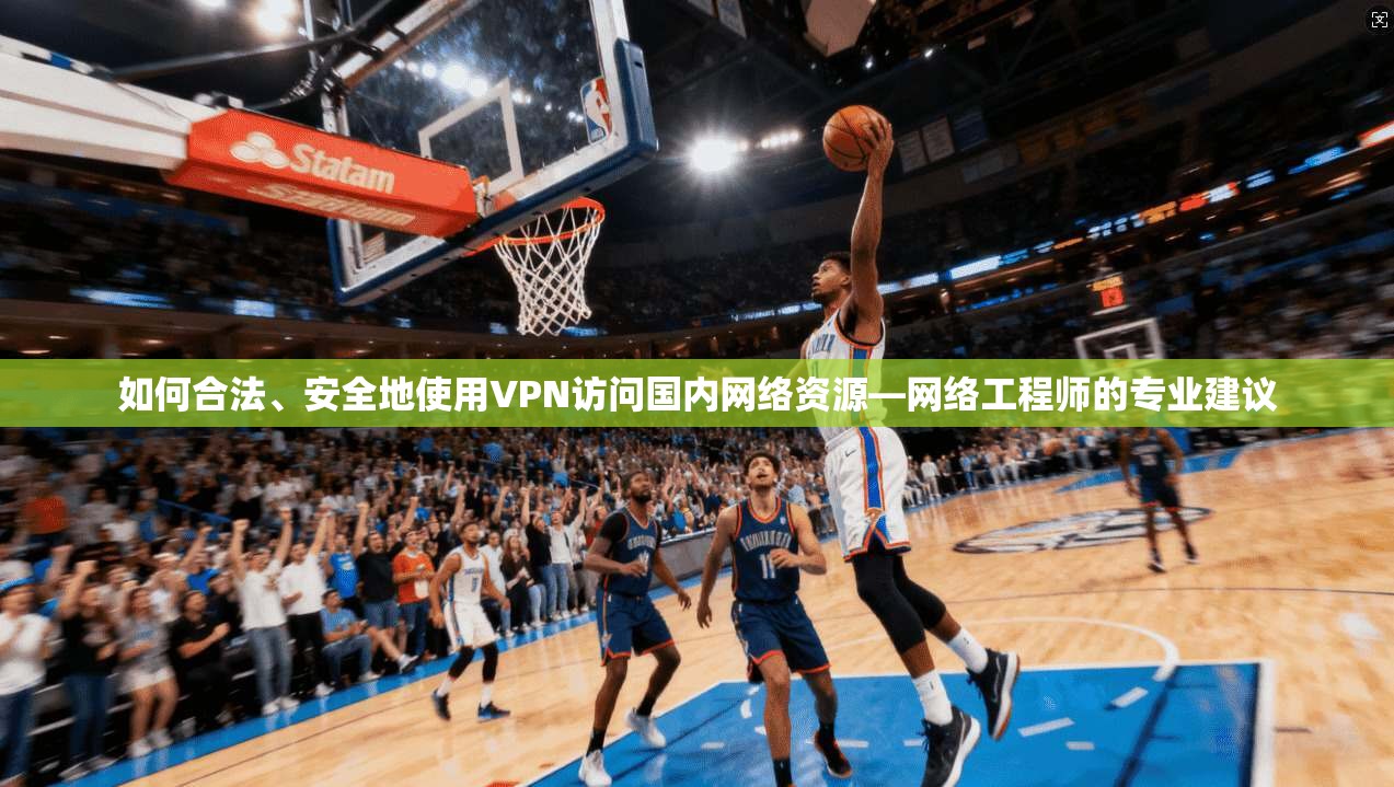 如何合法、安全地使用VPN访问国内网络资源—网络工程师的专业建议