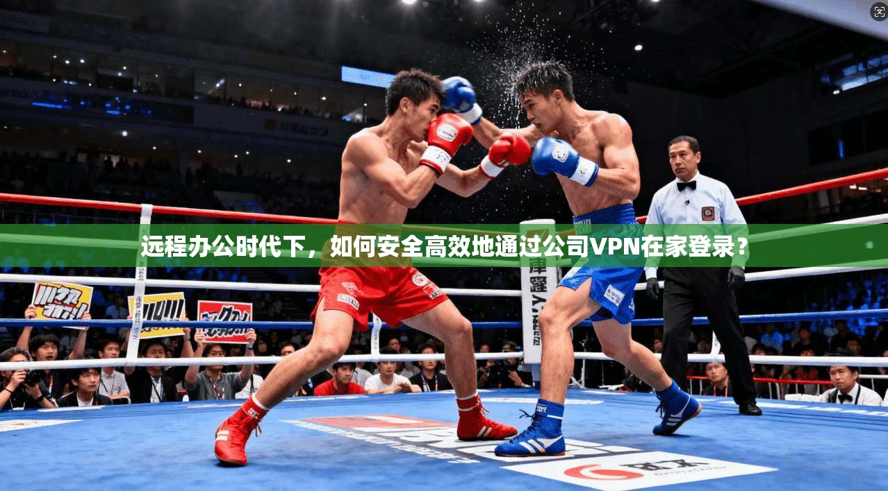 远程办公时代下，如何安全高效地通过公司VPN在家登录？