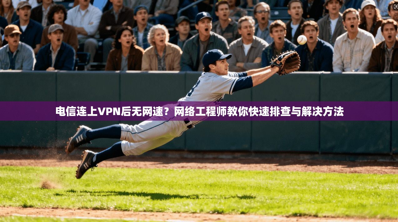 电信连上VPN后无网速?网络工程师教你快速排查与解决方法 电信连上VPN后无网速?网络工程师教你快速排查与解决方法