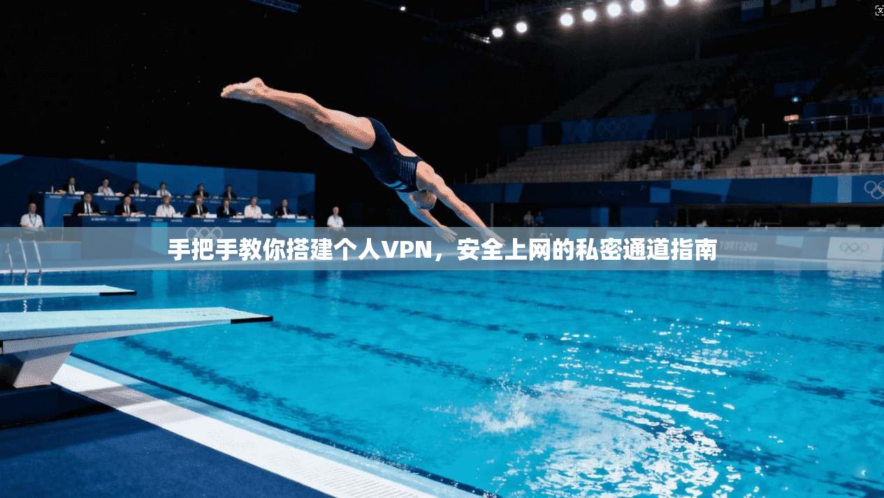 手把手教你搭建个人VPN,安全上网的私密通道指南 手把手教你搭建个人VPN,安全上网的私密通道指南