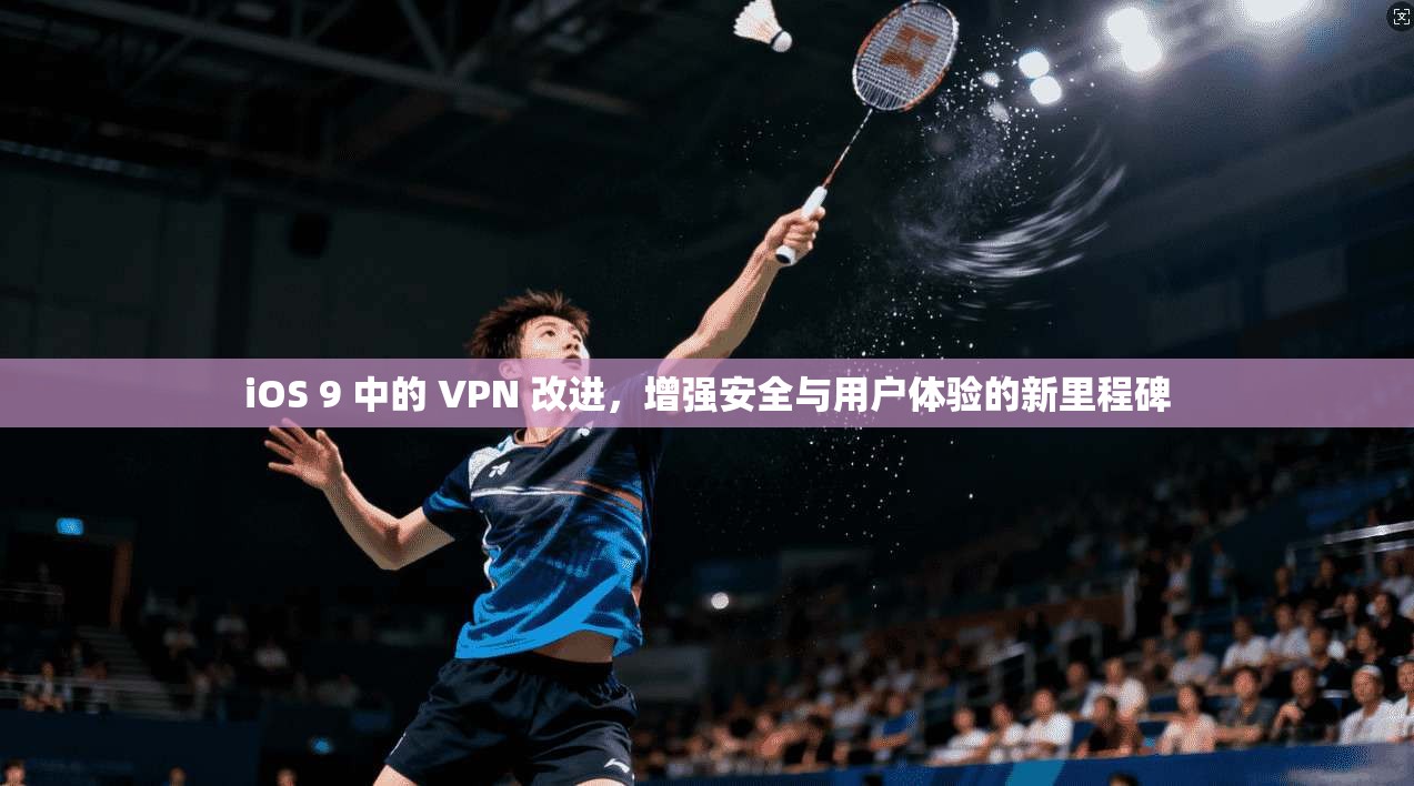 iOS 9 中的 VPN 改进，增强安全与用户体验的新里程碑