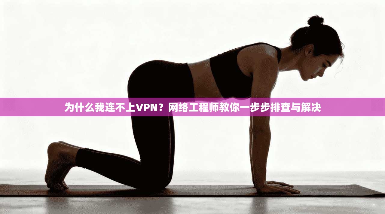 为什么我连不上VPN？网络工程师教你一步步排查与解决