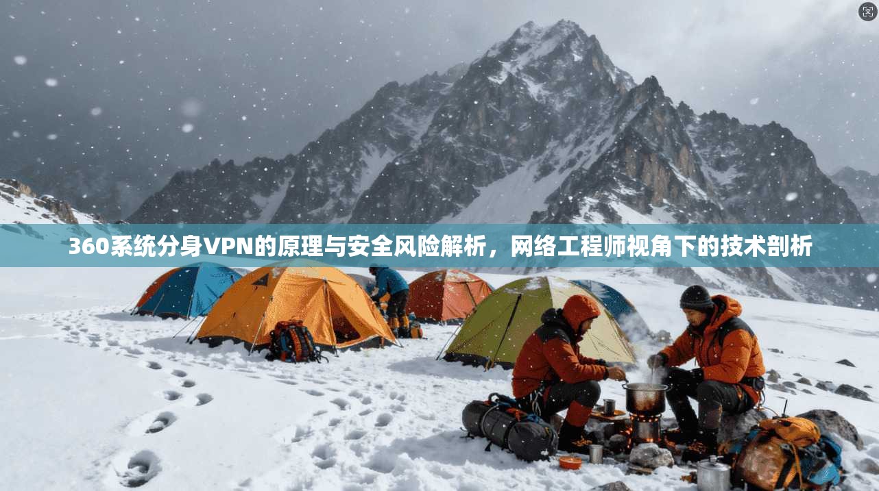 360系统分身VPN的原理与安全风险解析，网络工程师视角下的技术剖析