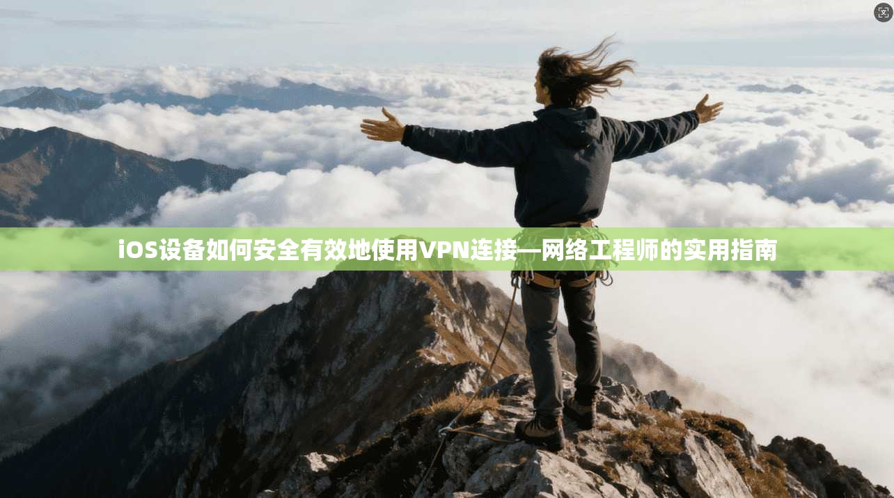 iOS设备如何安全有效地使用VPN连接—网络工程师的实用指南