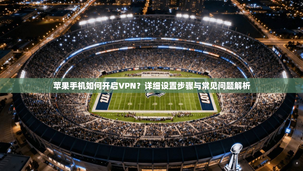 苹果手机如何开启VPN？详细设置步骤与常见问题解析