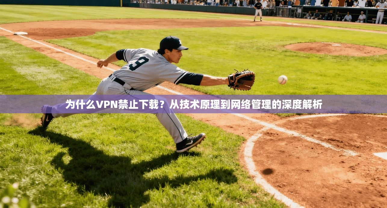 为什么VPN禁止下载？从技术原理到网络管理的深度解析