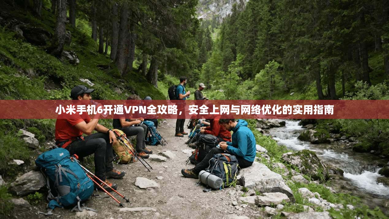 小米手机6开通VPN全攻略，安全上网与网络优化的实用指南