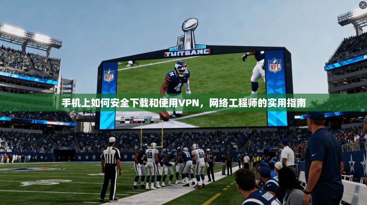 手机上如何安全下载和使用VPN，网络工程师的实用指南
