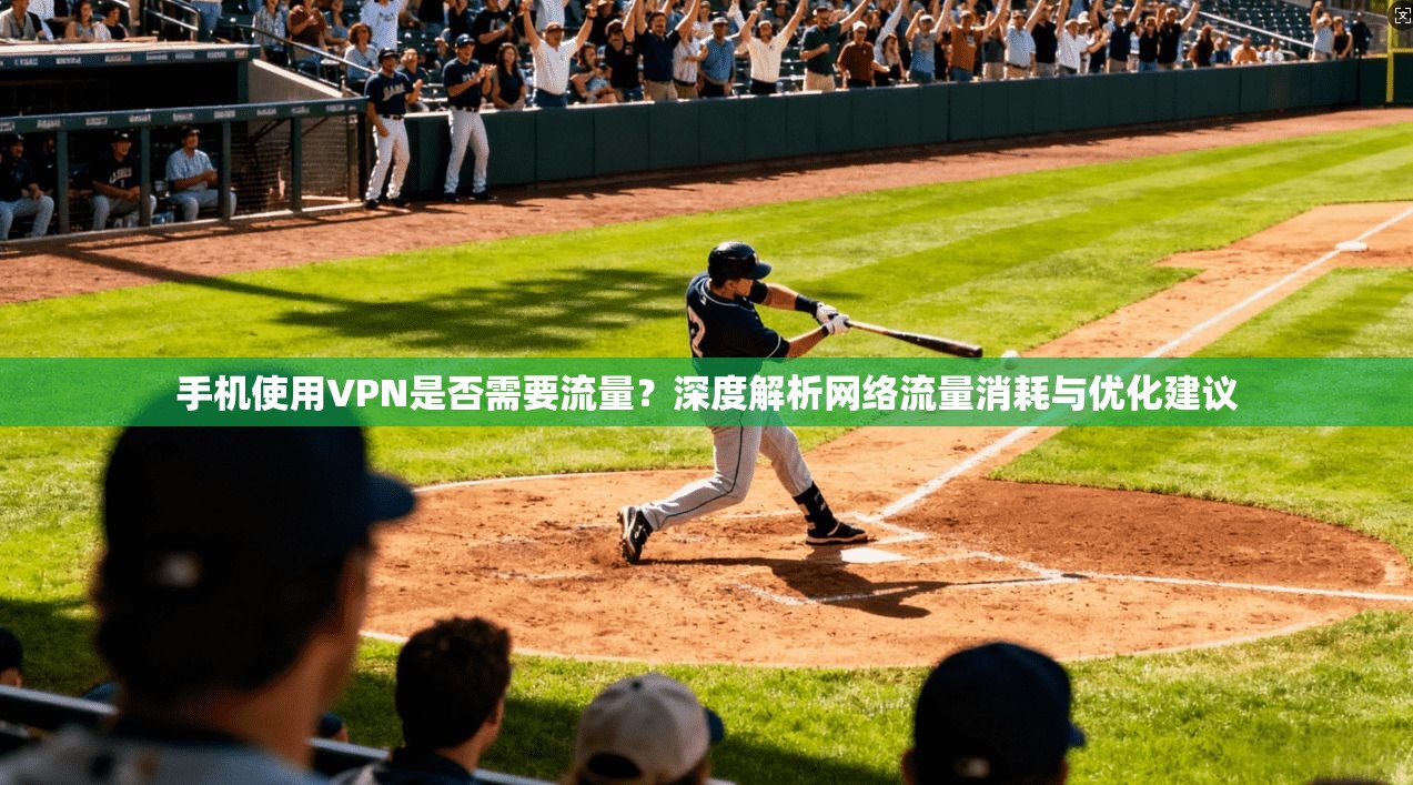 手机使用VPN是否需要流量？深度解析网络流量消耗与优化建议