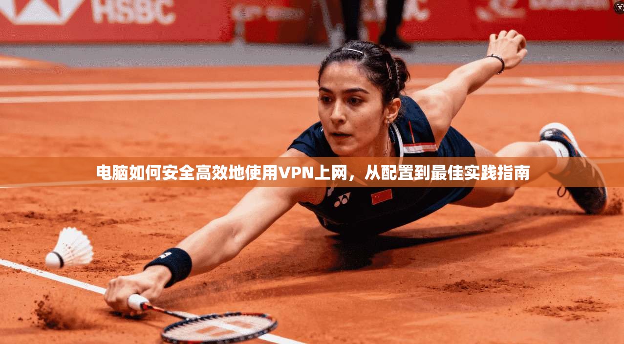 电脑如何安全高效地使用VPN上网，从配置到最佳实践指南