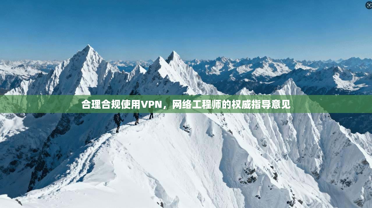 合理合规使用VPN，网络工程师的权威指导意见