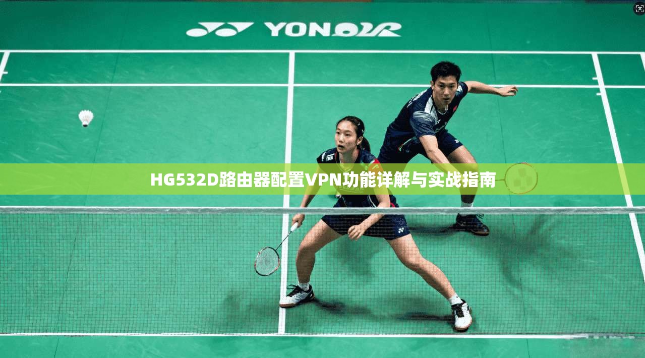 HG532D路由器配置VPN功能详解与实战指南