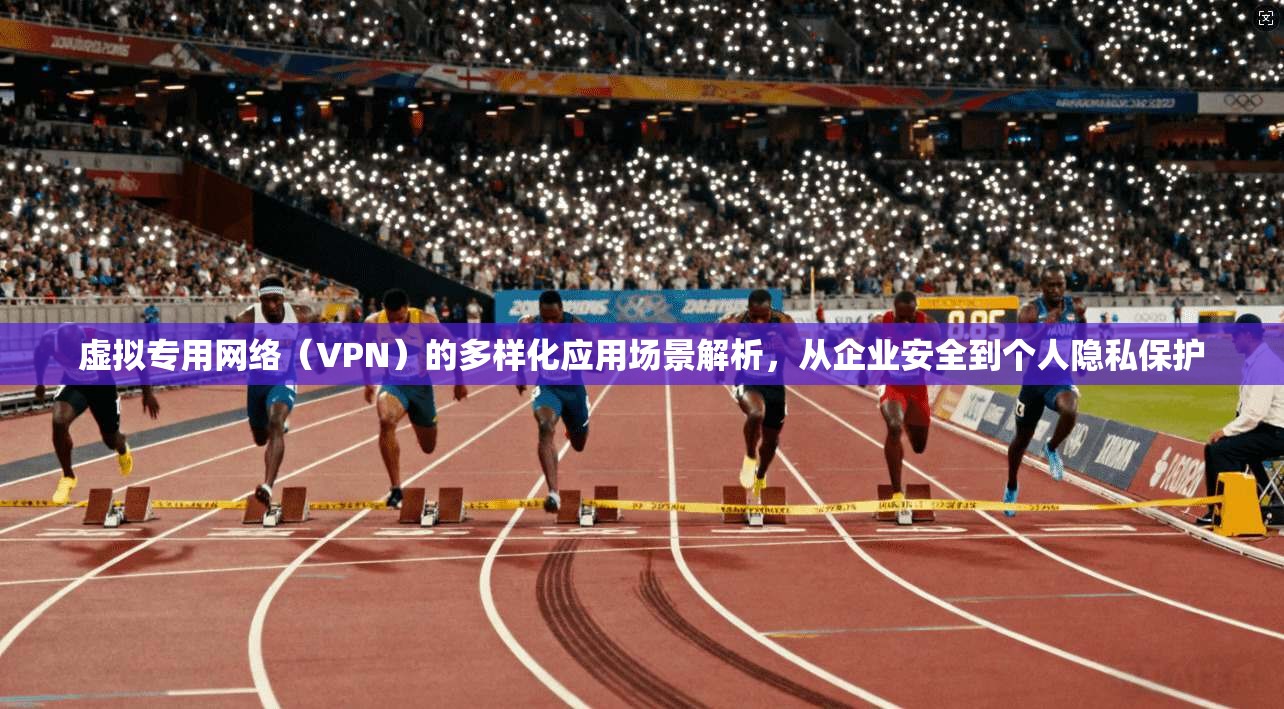 虚拟专用网络（VPN）的多样化应用场景解析，从企业安全到个人隐私保护